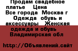 Продам свадебное платье  › Цена ­ 15 000 - Все города, Москва г. Одежда, обувь и аксессуары » Женская одежда и обувь   . Владимирская обл.